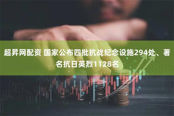 超昇网配资 国家公布四批抗战纪念设施294处、著名抗日英烈1128名