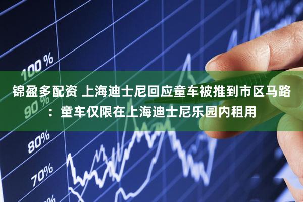 锦盈多配资 上海迪士尼回应童车被推到市区马路：童车仅限在上海迪士尼乐园内租用