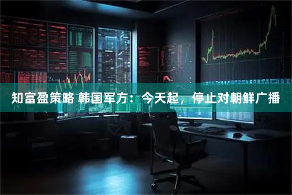 知富盈策略 韩国军方：今天起，停止对朝鲜广播
