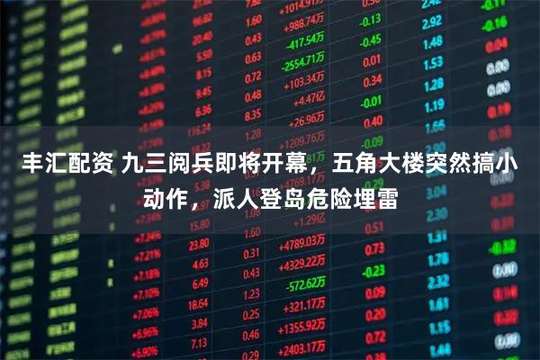 丰汇配资 九三阅兵即将开幕，五角大楼突然搞小动作，派人登岛危险埋雷