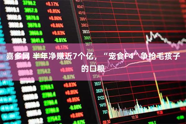 嘉多网 半年净赚近7个亿，“宠食F4”争抢毛孩子的口粮