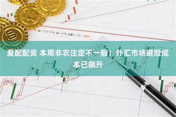 爱配配资 本周非农注定不一般！外汇市场避险成本已飙升