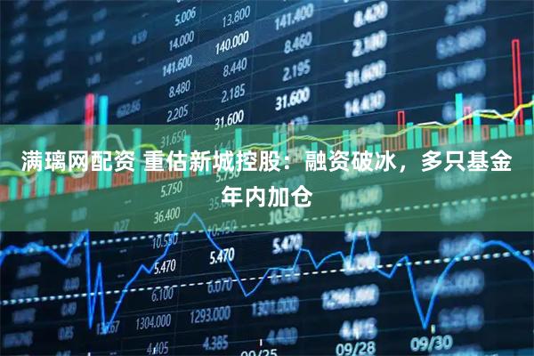 满璃网配资 重估新城控股：融资破冰，多只基金年内加仓