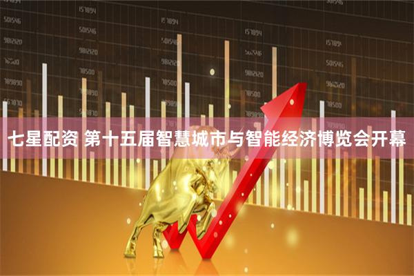 七星配资 第十五届智慧城市与智能经济博览会开幕