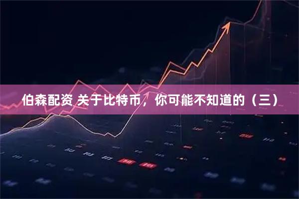 伯森配资 关于比特币，你可能不知道的（三）