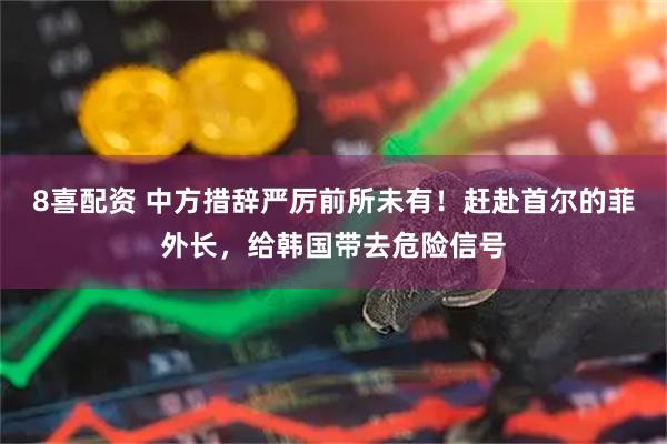 8喜配资 中方措辞严厉前所未有！赶赴首尔的菲外长，给韩国带去危险信号