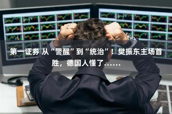 第一证券 从“警醒”到“统治”！樊振东主场首胜，德国人懂了……