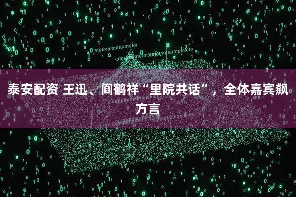 泰安配资 王迅、阎鹤祥“里院共话”，全体嘉宾飙方言