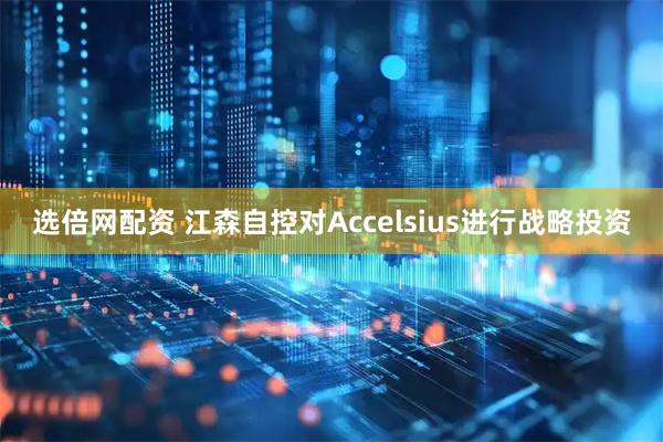 选倍网配资 江森自控对Accelsius进行战略投资