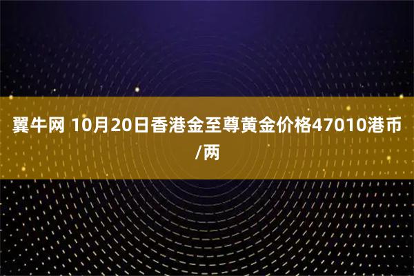 翼牛网 10月20日香港金至尊黄金价格47010港币/两