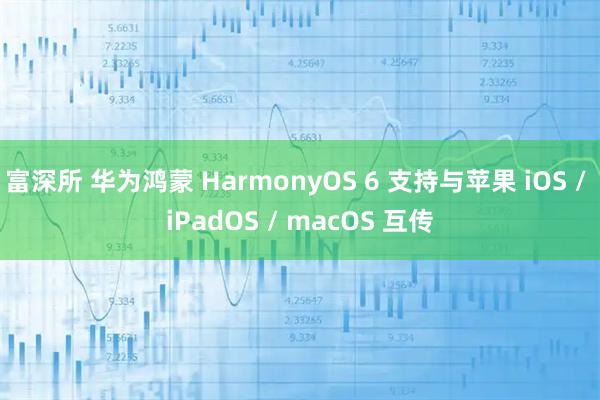 富深所 华为鸿蒙 HarmonyOS 6 支持与苹果 iOS / iPadOS / macOS 互传