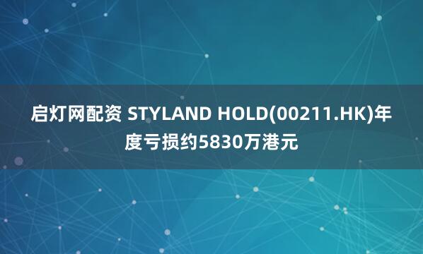 启灯网配资 STYLAND HOLD(00211.HK)年度亏损约5830万港元