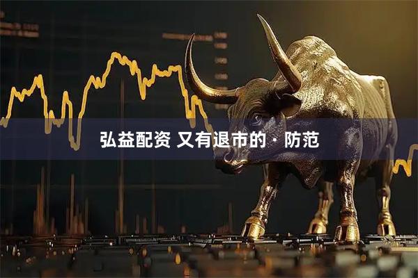 弘益配资 又有退市的 · 防范