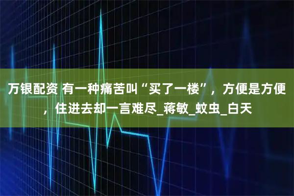 万银配资 有一种痛苦叫“买了一楼”，方便是方便，住进去却一言难尽_蒋敏_蚊虫_白天
