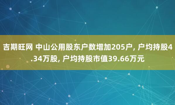 吉期旺网 中山公用股东户数增加205户, 户均持股4.34万股, 户均持股市值39.66万元