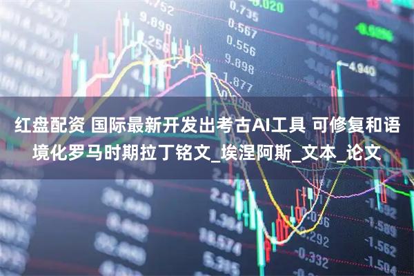 红盘配资 国际最新开发出考古AI工具 可修复和语境化罗马时期拉丁铭文_埃涅阿斯_文本_论文