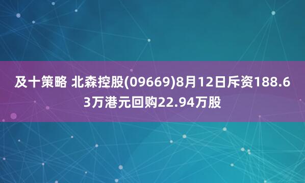 及十策略 北森控股(09669)8月12日斥资188.63万港元回购22.94万股