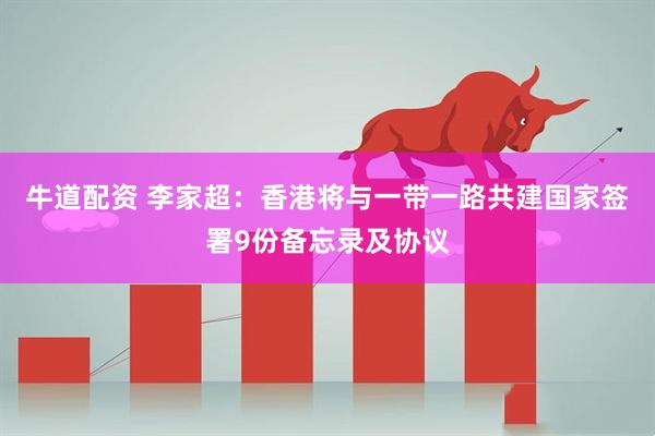 牛道配资 李家超：香港将与一带一路共建国家签署9份备忘录及协议