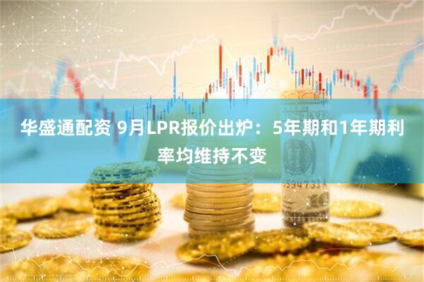 华盛通配资 9月LPR报价出炉：5年期和1年期利率均维持不变