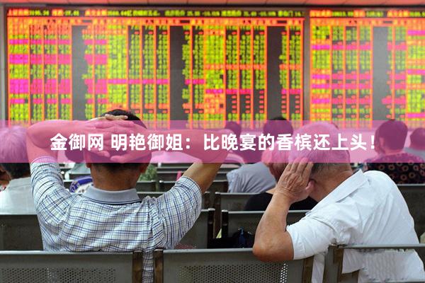 金御网 明艳御姐：比晚宴的香槟还上头！