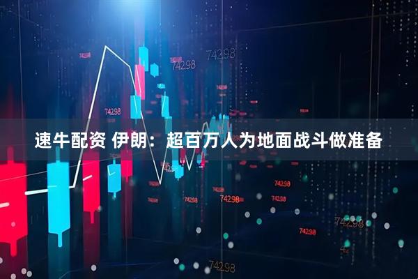速牛配资 伊朗：超百万人为地面战斗做准备
