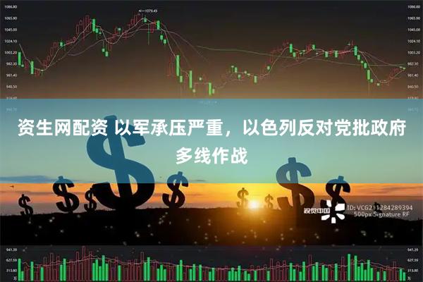 资生网配资 以军承压严重，以色列反对党批政府多线作战
