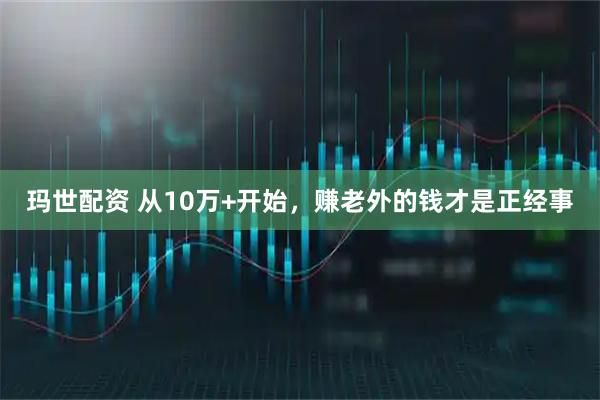 玛世配资 从10万+开始，赚老外的钱才是正经事